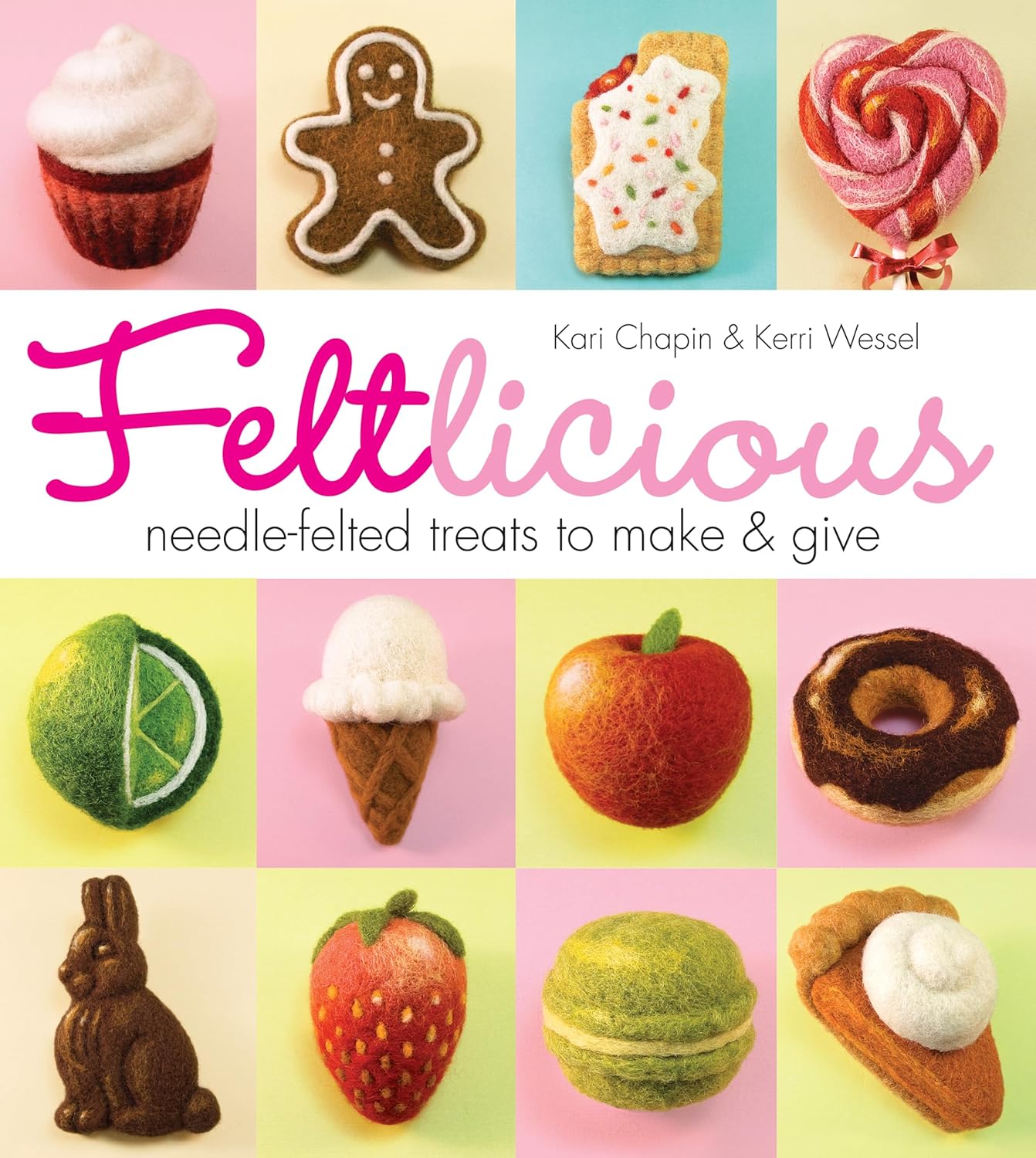 Feltlicious: Needle-Felted Treats to Make & Give